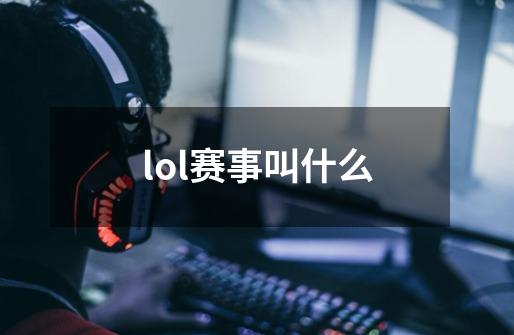 lol赛事叫什么-第1张-游戏信息-龙启网