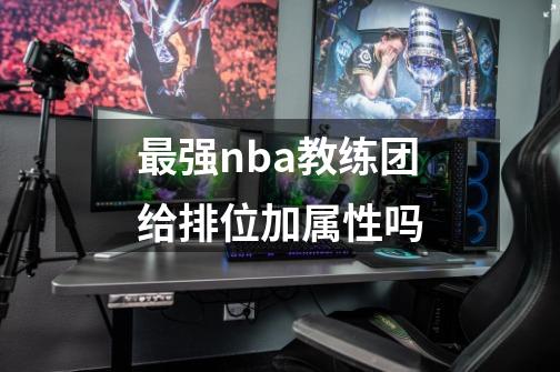 最强nba教练团给排位加属性吗-第1张-游戏信息-龙启网