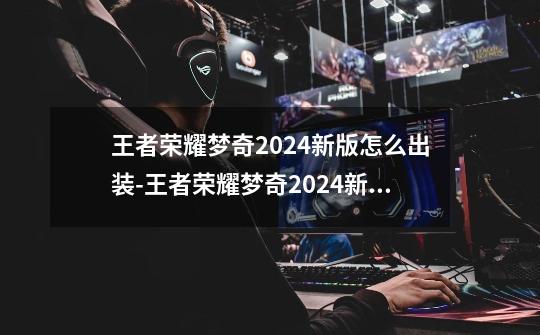 王者荣耀梦奇2024新版怎么出装-王者荣耀梦奇2024新版出装铭文推荐-第1张-游戏信息-龙启网