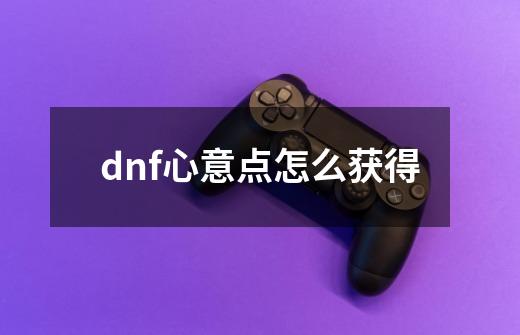 dnf心意点怎么获得-第1张-游戏信息-龙启网