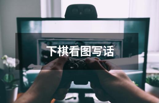 下棋看图写话-第1张-游戏信息-龙启网