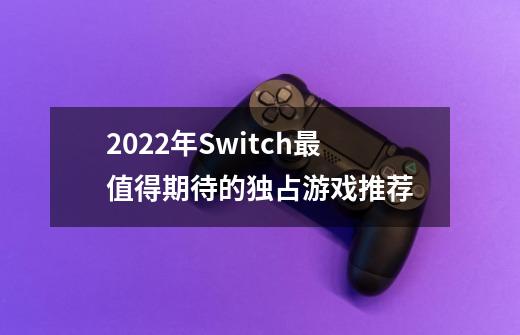 2022年Switch最值得期待的独占游戏推荐-第1张-游戏信息-龙启网