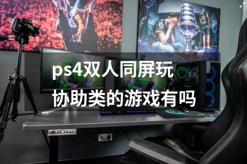 ps4双人同屏玩协助类的游戏有吗-第1张-游戏信息-龙启网