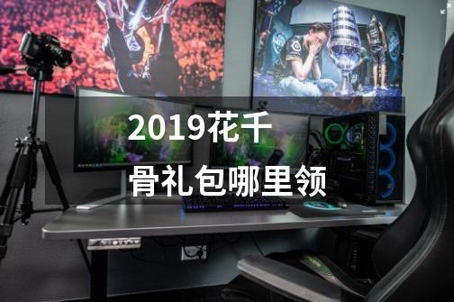 2019花千骨礼包哪里领-第1张-游戏信息-龙启网