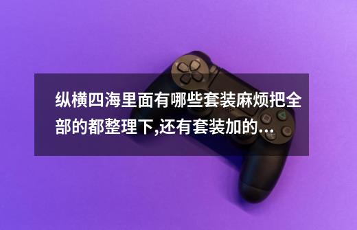 纵横四海里面有哪些套装麻烦把全部的都整理下,还有套装加的属性值,谢-第1张-游戏信息-龙启网