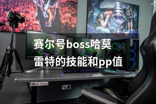 赛尔号boss哈莫雷特的技能和pp值-第1张-游戏信息-龙启网