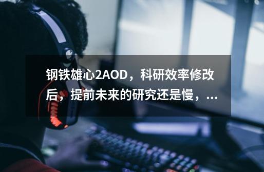 钢铁雄心2AOD，科研效率修改后，提前未来的研究还是慢，怎么加快啊-第1张-游戏信息-龙启网