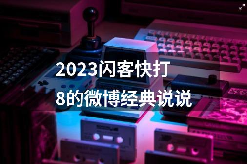 2023闪客快打8的微博经典说说-第1张-游戏信息-龙启网