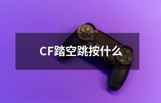 CF踏空跳按什么-第1张-游戏信息-龙启网