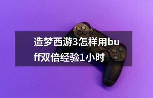 造梦西游3怎样用buff双倍经验1小时-第1张-游戏信息-龙启网