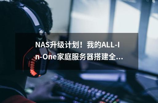 NAS升级计划！我的ALL-In-One家庭服务器搭建全流程分享①硬件篇-第1张-游戏信息-龙启网