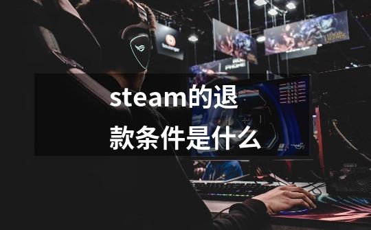 steam的退款条件是什么-第1张-游戏信息-龙启网