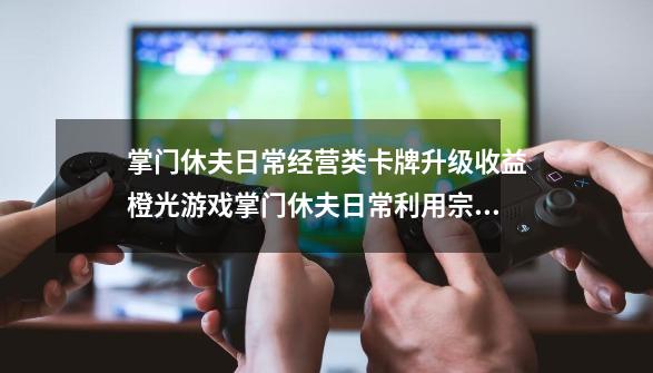 掌门休夫日常经营类卡牌升级收益橙光游戏掌门休夫日常利用宗门赚钱-第1张-游戏信息-龙启网