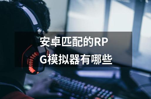 安卓匹配的RPG模拟器有哪些-第1张-游戏信息-龙启网