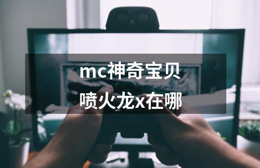 mc神奇宝贝喷火龙x在哪-第1张-游戏信息-龙启网