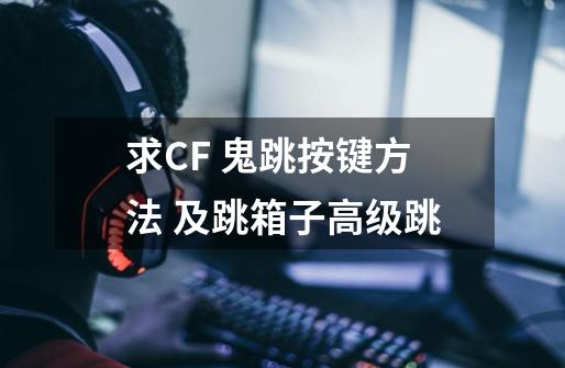 求CF 鬼跳按键方法 及跳箱子高级跳-第1张-游戏信息-龙启网