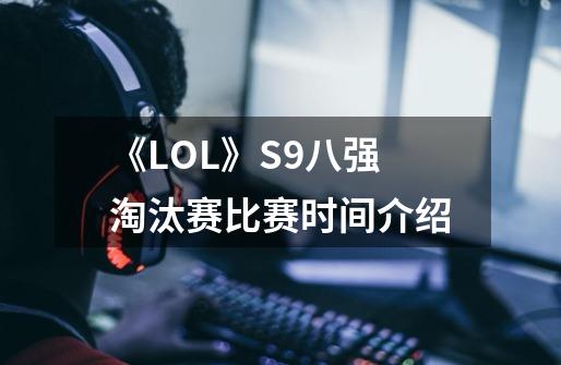 《LOL》S9八强淘汰赛比赛时间介绍-第1张-游戏信息-龙启网