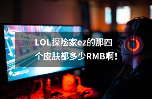 LOL探险家ez的那四个皮肤都多少RMB啊！-第1张-游戏信息-龙启网