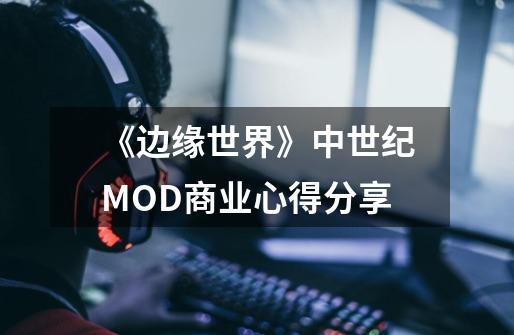 《边缘世界》中世纪MOD商业心得分享-第1张-游戏信息-龙启网