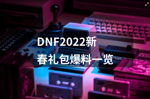 DNF2022新春礼包爆料一览-第1张-游戏信息-龙启网