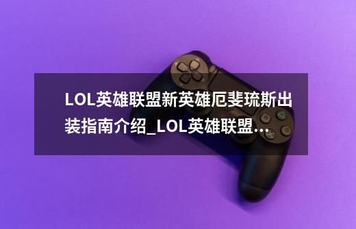 LOL英雄联盟新英雄厄斐琉斯出装指南介绍_LOL英雄联盟新英雄厄斐琉斯出装指南是什么-第1张-游戏信息-龙启网