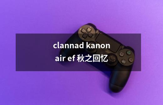 clannad kanon air ef 秋之回忆-第1张-游戏信息-龙启网