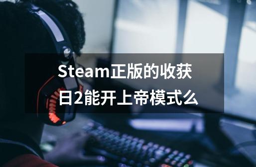 Steam正版的收获日2能开上帝模式么-第1张-游戏信息-龙启网