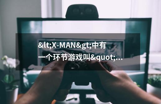 <X-MAN>中有一个环节游戏叫"当然了",看了半天没看明白什么意思,哪位亲能帮解释一下-第1张-游戏信息-龙启网