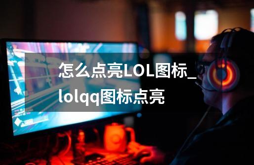 怎么点亮LOL图标_lolqq图标点亮-第1张-游戏信息-龙启网