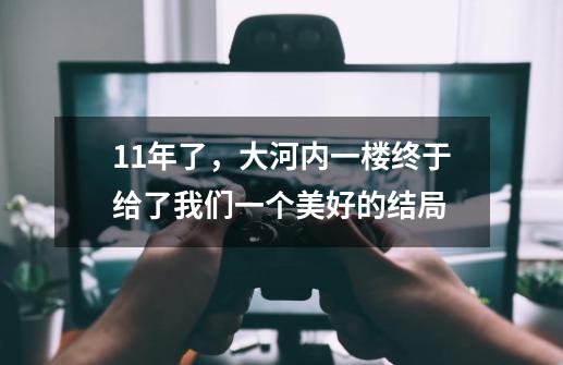 11年了，大河内一楼终于给了我们一个美好的结局-第1张-游戏信息-龙启网