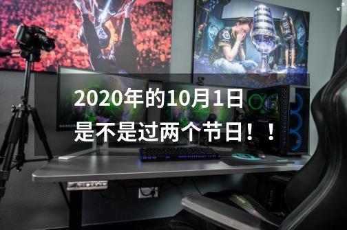 2020年的10月1日是不是过两个节日！！-第1张-游戏信息-龙启网