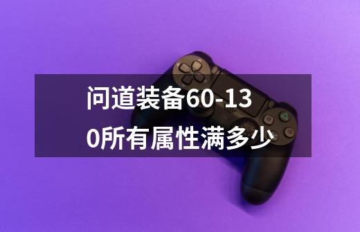 问道装备60-130所有属性满多少-第1张-游戏信息-龙启网