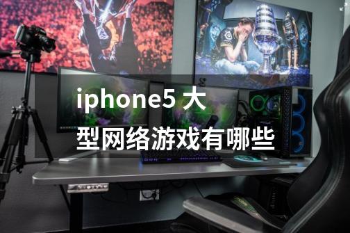 iphone5 大型网络游戏有哪些-第1张-游戏信息-龙启网