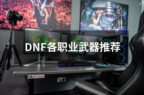 DNF各职业武器推荐-第1张-游戏信息-龙启网