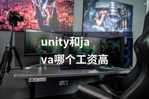 unity和java哪个工资高-第1张-游戏信息-龙启网