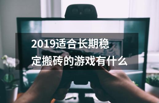 2019适合长期稳定搬砖的游戏有什么-第1张-游戏信息-龙启网