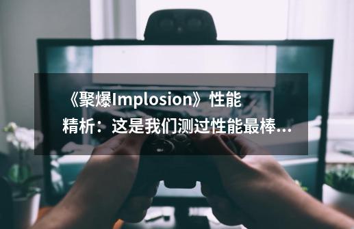 《聚爆Implosion》性能精析：这是我们测过性能最棒的手游，没有之一！-第1张-游戏信息-龙启网