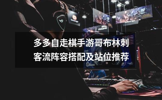 多多自走棋手游哥布林刺客流阵容搭配及站位推荐-第1张-游戏信息-龙启网