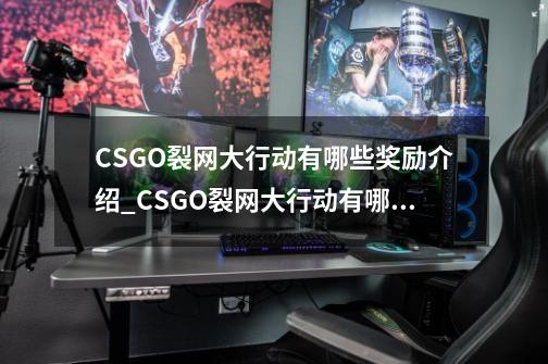 CSGO裂网大行动有哪些奖励介绍_CSGO裂网大行动有哪些奖励是什么-第1张-游戏信息-龙启网