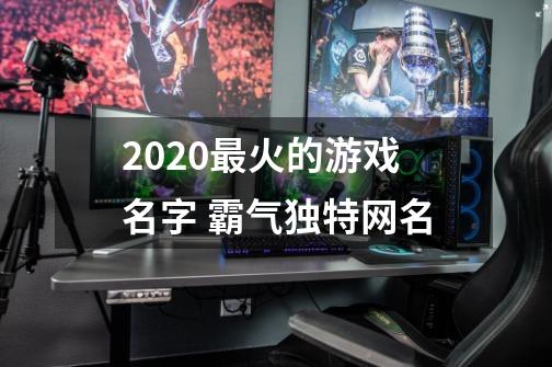 2020最火的游戏名字 霸气独特网名-第1张-游戏信息-龙启网