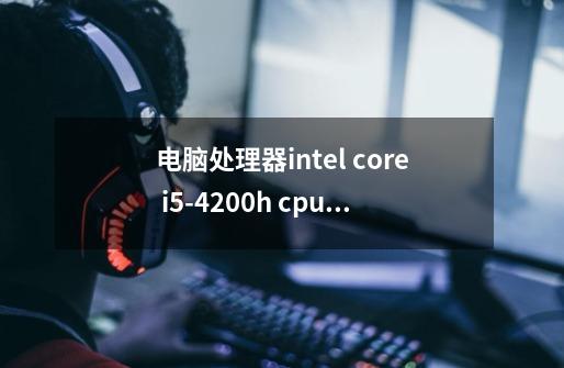 电脑处理器intel core i5-4200h cpu 2.80ghz 2.78ghz能玩得动绝地求生吗-第1张-游戏信息-龙启网