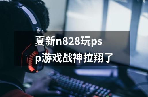 夏新n828玩psp游戏战神拉翔了-第1张-游戏信息-龙启网