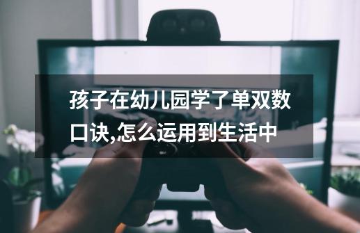 孩子在幼儿园学了单双数口诀,怎么运用到生活中-第1张-游戏信息-龙启网