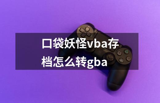 口袋妖怪vba存档怎么转gba-第1张-游戏信息-龙启网