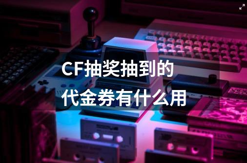 CF抽奖抽到的代金券有什么用-第1张-游戏信息-龙启网