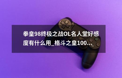 拳皇98终极之战OL名人堂好感度有什么用_格斗之皇1000000钻礼包-第1张-游戏信息-龙启网