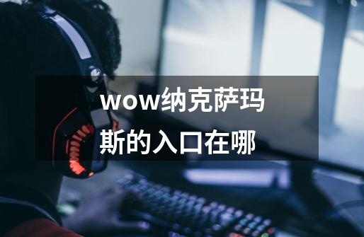 wow纳克萨玛斯的入口在哪-第1张-游戏信息-龙启网