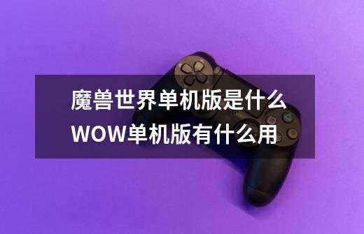 魔兽世界单机版是什么 WOW单机版有什么用-第1张-游戏信息-龙启网