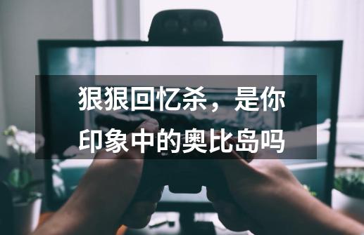 狠狠回忆杀，是你印象中的奥比岛吗-第1张-游戏信息-龙启网