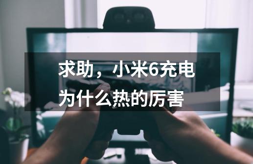 求助，小米6充电为什么热的厉害-第1张-游戏信息-龙启网